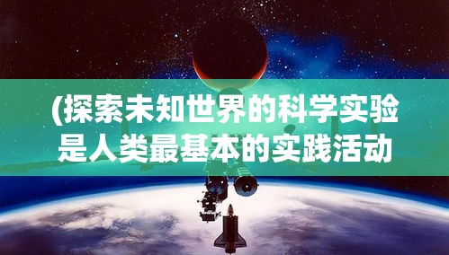 (探索未知世界的科学实验是人类最基本的实践活动) 探索未知：火星远征的勇气与挑战——人类探际旅行的新纪元